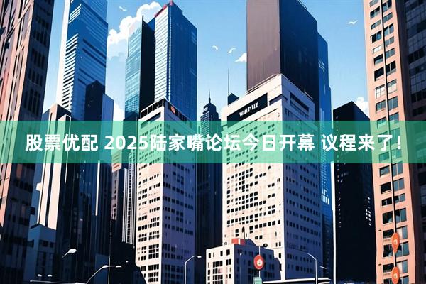 股票优配 2025陆家嘴论坛今日开幕 议程来了!