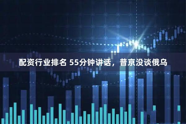配资行业排名 55分钟讲话,普京没谈俄乌
