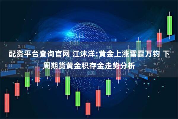 配资平台查询官网 江沐洋:黄金上涨雷霆万钧 下周期货黄金积存金走势分析