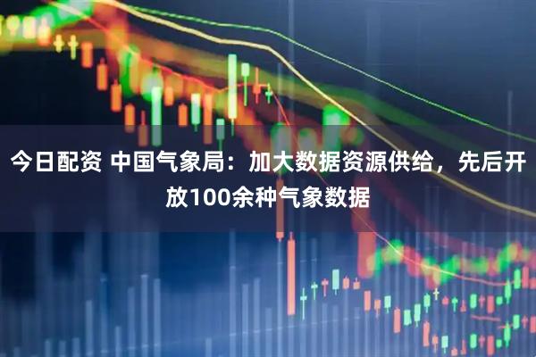 今日配资 中国气象局：加大数据资源供给，先后开放100余种气象数据