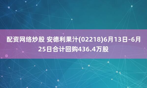 配资网络炒股 安德利果汁(02218)6月13日-6月25日合计回购436.4万股