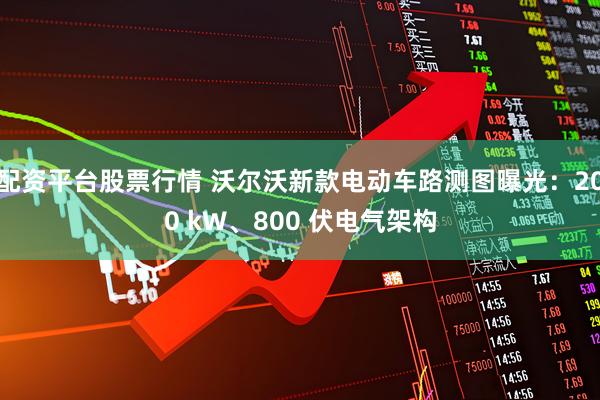 配资平台股票行情 沃尔沃新款电动车路测图曝光：200 kW、800 伏电气架构