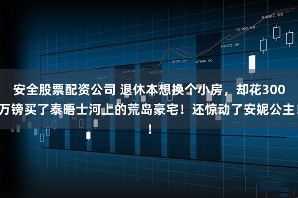 安全股票配资公司 退休本想换个小房,却花300万镑买了泰晤士河上的荒岛豪宅!还惊动了安妮公主!