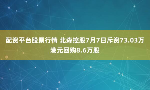 配资平台股票行情 北森控股7月7日斥资73.03万港元回购8.6万股