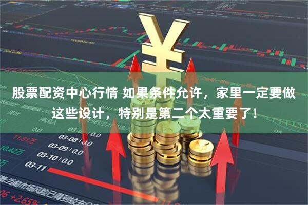 股票配资中心行情 如果条件允许，家里一定要做这些设计，特别是第二个太重要了！