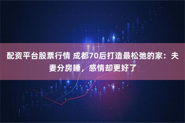 配资平台股票行情 成都70后打造最松弛的家:夫妻分房睡,感情却更好了