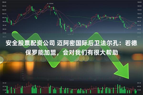 安全股票配资公司 迈阿密国际后卫法尔孔：若德保罗能加盟，会对我们有很大帮助