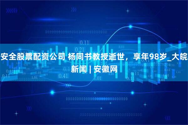 安全股票配资公司 杨同书教授逝世,享年98岁_大皖新闻 | 安徽网