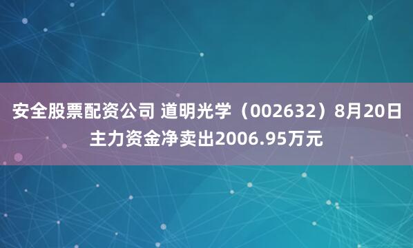 安全股票配资公司 道明光学（002632）8月20日主力资金净卖出2006.95万元