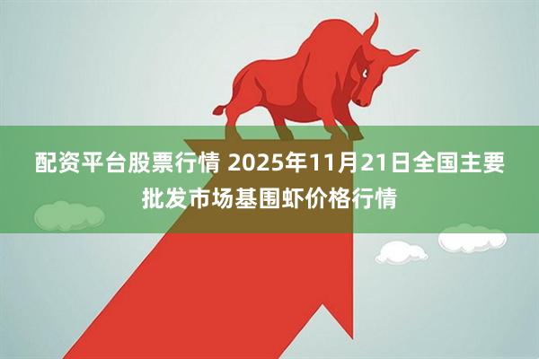 配资平台股票行情 2025年11月21日全国主要批发市场基围虾价格行情